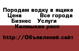 Породам водку в ящике › Цена ­ 950 - Все города Бизнес » Услуги   . Калмыкия респ.